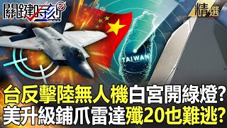 【精選】台反擊中國無人機白宮開綠燈？美3百億軍售「武裝台灣」升級鋪爪雷達…殲20也難逃！？【關鍵時刻】-劉寶傑 李正皓 林廷輝 王瑞德 吳子嘉