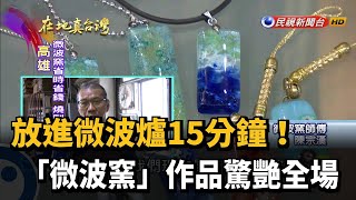 放進微波爐15分鐘! 「微波窯」作品驚艷全場－民視新聞