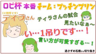 【ロビ杯本番】ティラさんの為に…！！【逃さずの石橋さん切り抜き】チームプッチンプリン