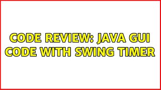 Code Review: Java GUI code with Swing Timer (2 Solutions!!)