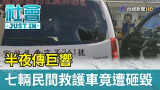 半夜傳巨響  七輛民間救護車竟遭砸毀【社會快訊】