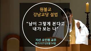 원기107년 2022-8-14 설법 '남이 그렇게 본다고 내가 보는 나' : 지산 오인원 교무