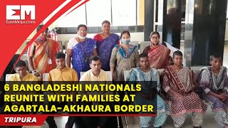 Tripura: Six Bangladeshi nationals reunite with families at Akhaura border