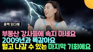 부동산 강사들에 속지 마세요. 2009년과 똑같아요. 털고 나갈 수 있는 마지막 기회에요 (풍백 임다혜 / 1부)