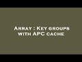 Array : Key groups with APC cache