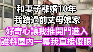 和妻子離婚10年，我路過前丈母娘家，好奇心讓我推開門進入，誰料屋內一幕我直接傻眼，竟然...#淺談人生#民間故事#孝顺#儿女#讀書#養生#深夜淺讀#情感故事#房产#晚年哲理#中老年心語#養老#真實故事