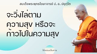 จะวิ่งไล่ตามความสุข หรือจะก้าวไปในความสุข - ป อ ปยุตฺโต (สมเด็จพระพุทธโฆษาจารย์)