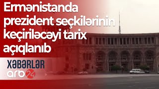 Ermənistanda prezident seçkilərinin keçiriləcəyi tarix açıqlanıb – Xəbərlər