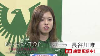 #05 長谷川唯（女子サッカー）9/21（火）23:00~配信スタート 『NEVER STOP CHALLENGING〜コロナ禍で挑戦し続けるアスリート〜』