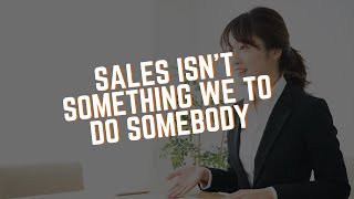 Sales Isn't Something We Do To Somebody