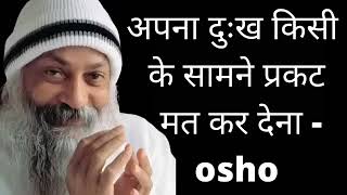 अपना दुख किसी के सामने प्रकट मत कर देना - osho