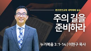 [새벽예배] 주의 길을 준비하라 | 누가복음 3:1-14 | 이현구 목사