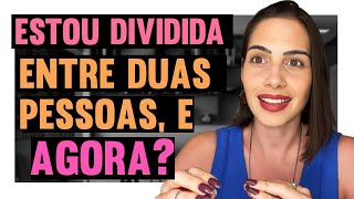 Estou dividida entre duas pessoas, e agora? | Mylla Murta - Expert em Relacionamentos