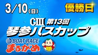 【まるがめLIVE】2024/03/10（日）優勝日～GⅢ第13回琴参バスカップ