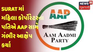 Surat માં મહિલા કોર્પોરેટરના પતિએ AAP સામે ગંભીર આક્ષેપ કર્યા | News18 Gujarati