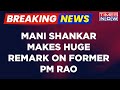 Breaking News | Mani Shankar Aiyar's Explosive Allegations, Labels PV Narasimha Rao As First BJP PM