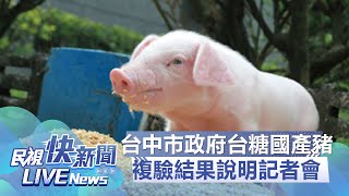 【LIVE】0207 台中市政府複驗台糖國產豬肉結果說明記者會｜民視快新聞｜