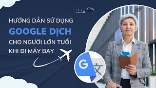 Hướng dẫn sử dụng google dịch cho người không rành Tiếng Anh khi đi máy bay và ở nước ngoài