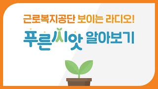 근로복지공단 보이는 라디오! 푸른씨앗 알아보기!