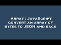 Array : JavaScript convert an array of bytes to JSON and back