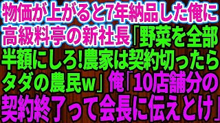 物価が上がると7年間、誠実に納品してきた農家の俺に高級料亭の2代目社長が突然「野菜を全部半額にしないと契約終了ね。契約切られたらただの農民だなw」俺「10店舗の納品全て終了って会長に