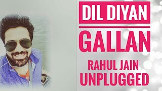 Dil Diyan Gallan | Rahul Jain | latest Unplugged | Tiger Zinda Hai | Salman | Katrina