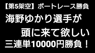 【第5架空】女子準優勝戦！海野ゆかり選手が頭に来て欲しい三連単10000円！