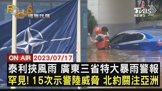 泰利挾風雨 廣東三省特大暴雨警報 罕見! 15次示警陸威脅 北約關注亞洲【0717FOCUS國際話題LIVE】