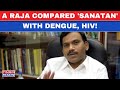 Sanatan Dharma News Live | DMK MP A Raja Stokes Fresh Controversy, Compares Sanatan With HIV, Dengue