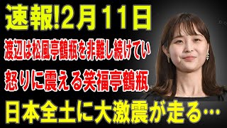 速報‼︎ 2月11日 渡辺が松風亭鶴瓶を猛非難 怒りに震える笑福亭鶴瓶…日本全土に激震