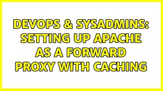 DevOps & SysAdmins: Setting Up Apache as a Forward Proxy with Caching