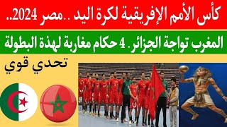 منتخب المغرب يواجه الجزائر في كأس الأمم الإفريقية لكرة اليد مصر 2024 - 4 حكام مغاربة تسيطر البطولة
