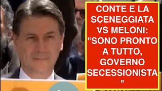 CONTE E LA SCENEGGIATA VS MELONI: "SONO PRONTO A TUTTO, GOVERNO SECESSIONISTA"