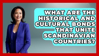 What Are the Historical and Cultural Bonds That Unite Scandinavian Countries?