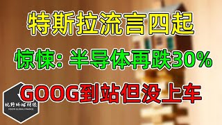 美股 特斯拉流言四起！惊悚：半导体再跌30%靠谱吗？GOOG到站但没上车！