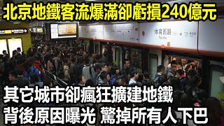 北京地鐵客流爆滿卻虧損240億元，其它城市卻瘋狂擴建地鐵，背後原因曝光，驚掉所有人下巴