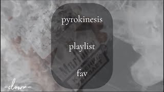 ☆pyrokinesis playlist [favorite songs] - timestamps in comments☆