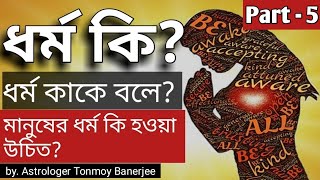 ধর্ম কি? ধর্ম কাকে বলে? (part - 5) | ধর্ম আসলে কি? মানুষের ধর্ম কি হওয়া উচিত? Dharma ki? kake bole?