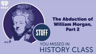 The Abduction of William Morgan, Part 2 | STUFF YOU MISSED IN HISTORY CLASS