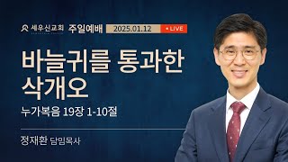 2025-1-12 | 바늘귀를 통과한 삭개오 | 누가복음 19:1-10절 | 정재환 목사 | 세우신교회 주일 예배 설교