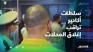 بعد تشديد تدابير الطوارئ الصحية.. سلطات أكادير تراقب إغلاق المحلات والساحات في المواقيت المحددة