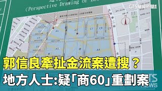 郭信良牽扯金流案遭搜？　地方人士：疑''商60''重劃案｜華視新聞 20230706