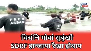 चिरांनि गोबां सुबुंखौ SDRF हान्जाया रैखा होबाय | SDRF rescued more people at Chirang District