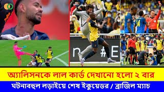 লাল কার্ডের নাটকীয়তায় শেষ হলো ইকুয়েডর বনাম ব্রাজিল ম্যাচ | Alisson TWO red cards | Ecuador vs Brazil