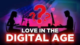 What You NEED To Know About Love In The Digital Age