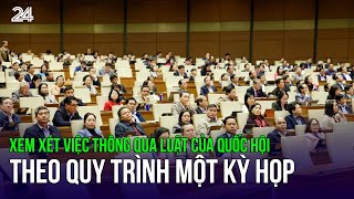 Xem xét việc thông qua luật của Quốc hội theo quy trình một kỳ họp | VTV24