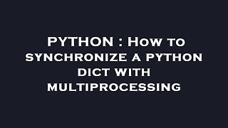 PYTHON : How to synchronize a python dict with multiprocessing