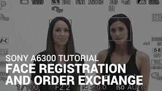 Sony a6300 Tutorial: Face Registration and Order Exchange