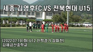 [2022 진학경기] 세종 김영후FC VS 전북현대U15 삼파전 2022-07-19(화) 김제금산중학교