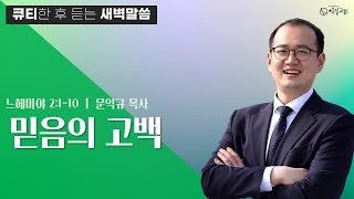 느헤미야 2:1-10 큐티설교 ‘믿음의 고백' 문익규 목사[2022-06-17] 창일교회새벽예배